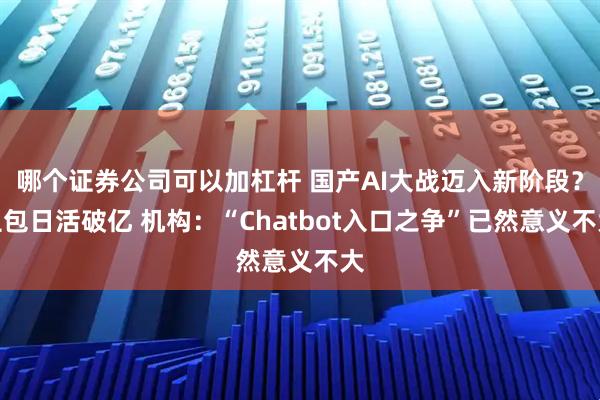 哪个证券公司可以加杠杆 国产AI大战迈入新阶段？豆包日活破亿 机构：“Chatbot入口之争”已然意义不大