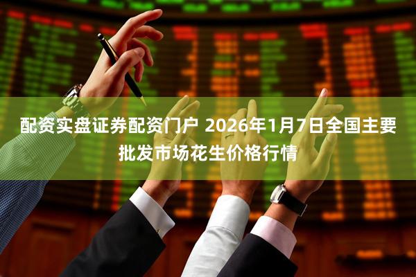 配资实盘证券配资门户 2026年1月7日全国主要批发市场花生价格行情