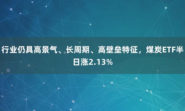 行业仍具高景气、长周期、高壁垒特征，煤炭ETF半日涨2.13%