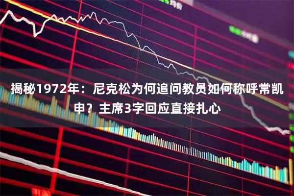 揭秘1972年：尼克松为何追问教员如何称呼常凯申？主席3字回应直接扎心