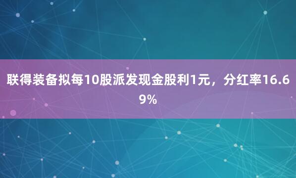 联得装备拟每10股派发现金股利1元，分红率16.69%