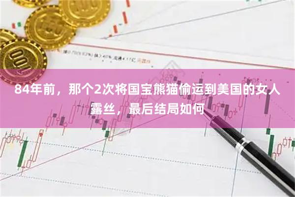84年前，那个2次将国宝熊猫偷运到美国的女人露丝，最后结局如何