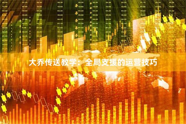 大乔传送教学：全局支援的运营技巧