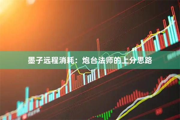 墨子远程消耗：炮台法师的上分思路