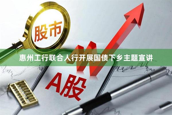 惠州工行联合人行开展国债下乡主题宣讲