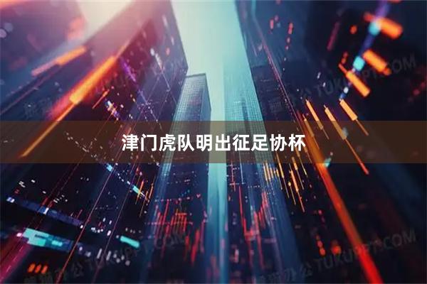 津门虎队明出征足协杯