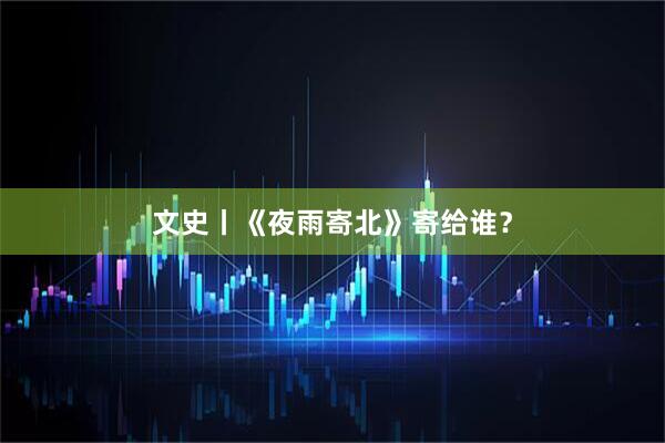 文史丨《夜雨寄北》寄给谁？