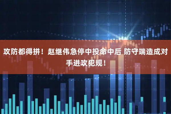攻防都得拼！赵继伟急停中投命中后 防守端造成对手进攻犯规！